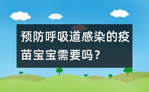 預(yù)防呼吸道感染的疫苗寶寶需要嗎？