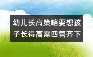 幼兒長(zhǎng)高策略：要想孩子長(zhǎng)得高需四管齊下