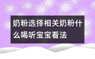 奶粉選擇相關(guān)：奶粉什么喝聽寶寶看法