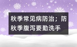 秋季常見(jiàn)病防治；防秋季腹瀉要勤洗手