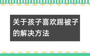 關于孩子喜歡踢被子的解決方法