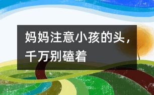 媽媽注意：小孩的頭，千萬(wàn)別磕著