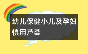 幼兒保?。盒杭霸袐D慎用蘆薈