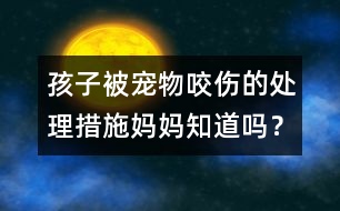 孩子被寵物咬傷的處理措施媽媽知道嗎？