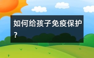 如何給孩子免疫保護(hù)？