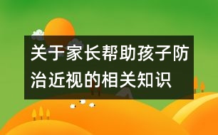 關(guān)于家長(zhǎng)幫助孩子防治近視的相關(guān)知識(shí)