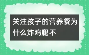 關(guān)注孩子的營(yíng)養(yǎng)餐——為什么“炸雞腿不得勢(shì)”