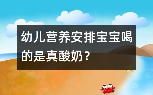 幼兒營(yíng)養(yǎng)安排：寶寶喝的是真酸奶？