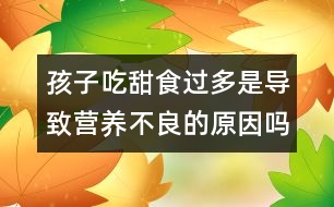 孩子吃甜食過多是導(dǎo)致營養(yǎng)不良的原因嗎？