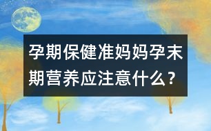 孕期保?。簻?zhǔn)媽媽孕末期營養(yǎng)應(yīng)注意什么？