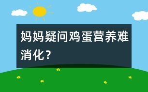 媽媽疑問(wèn)：“雞蛋”營(yíng)養(yǎng)難消化？