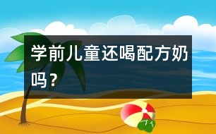 學(xué)前兒童還喝配方奶嗎？