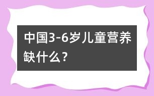 中國3-6歲兒童營養(yǎng)缺什么？