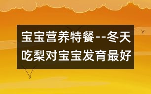 寶寶營養(yǎng)特餐--冬天吃梨對寶寶發(fā)育最好