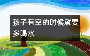 孩子有空的時候就要多喝水