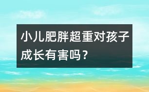 小兒肥胖超重對(duì)孩子成長(zhǎng)有害嗎？