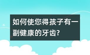 如何使您得孩子有一副健康的牙齒?