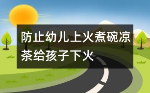 防止幼兒上火：煮碗涼茶給孩子“下火”