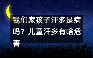 我們家孩子汗多是病嗎？?jī)和苟嘤猩段：?></p>										
													<p>　　三伏天炎熱難耐。上班一族每天仍不得不頂著烈日出門(mén)。走在擁擠的人群中，經(jīng)?？煽吹揭粡垙埓蠛沽芾斓拿婵谆蚴且粋€(gè)個(gè)汗衫透背的身影。在許多人的常識(shí)中，出汗是人體新陳代謝的生理現(xiàn)象，夏天多出點(diǎn)汗是再正常不過(guò)的事，但專(zhuān)家臨床發(fā)現(xiàn)，隨著生活節(jié)奏的加快帶來(lái)的飲食起居等各種生活習(xí)慣的改變，都市里虛人越來(lái)越多，出現(xiàn)非正常的盜汗、自汗、臭汗等癥狀的人也越來(lái)越多，而極少出汗的也大有人在。</p><p>　　專(zhuān)家指出，從中醫(yī)角度來(lái)看，這些人群雖然癥狀各異，但都?xì)w屬于“汗證”患者。中醫(yī)講血汗同源，汗是津液的代謝產(chǎn)物，出汗異常說(shuō)明人體津液代謝出了故障，而這種“故障”基本都因體虛所致，在治療上應(yīng)以對(duì)證補(bǔ)虛為原則。</p><p /><p>　　<strong>“汗證”皆因虛所致</strong></p><p>　　據(jù)廣州中醫(yī)藥大學(xué)第一附屬醫(yī)院楊小紅教授介紹，人的身體分布著約300萬(wàn)個(gè)汗腺，汗腺具有分泌汗液的作用。而汗液的排出，可以調(diào)節(jié)人體內(nèi)的溫度，同時(shí)也能排出部分代謝廢物。當(dāng)我們覺(jué)得熱的時(shí)候或者在做運(yùn)動(dòng)的過(guò)程中，出汗可以通過(guò)汗液的蒸發(fā)幫助機(jī)體把體溫降低到正常水平。但是，汗出得太多或太少、或者有較濃臭味等異常都應(yīng)引起警惕。但不論何種原因引起的異常，中醫(yī)都將之歸為“汗證”。</p><p>　　“中醫(yī)認(rèn)為‘汗證’是因虛所致，日常中也常有冒‘虛汗’的說(shuō)法?！睏钚〖t稱(chēng)，“虛汗”的癥狀一般常見(jiàn)于體弱兒童和成人過(guò)勞、病后，體質(zhì)下降，或婦女產(chǎn)后、更年期，年老體弱等人群。</p><p>　　從中醫(yī)角度來(lái)看，血汗同源，汗是津液的代謝產(chǎn)物，出汗異常說(shuō)明人體津液代謝出了故障。因此，楊小紅建議，除了對(duì)癥的藥物治療外，上述人群還應(yīng)加強(qiáng)必要的<font color=