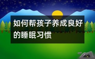 如何幫孩子養(yǎng)成良好的睡眠習(xí)慣