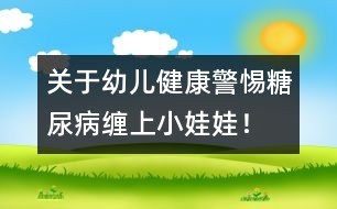 關(guān)于幼兒健康：警惕糖尿病纏上小娃娃！