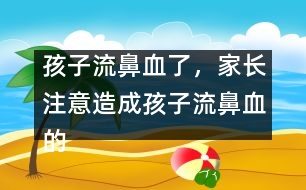 孩子流鼻血了，家長注意造成孩子流鼻血的4大原因？