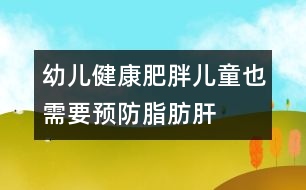 幼兒健康：肥胖兒童也需要預(yù)防脂肪肝