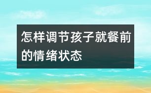 怎樣調節(jié)孩子就餐前的情緒狀態(tài)