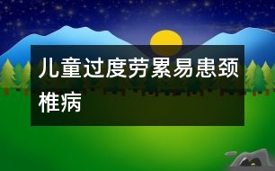 兒童過度勞累易患頸椎病