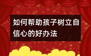 如何幫助孩子樹(shù)立自信心的好辦法