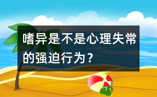 嗜異是不是心理失常的強迫行為？