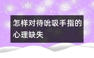 怎樣對待吮吸手指的心理缺失