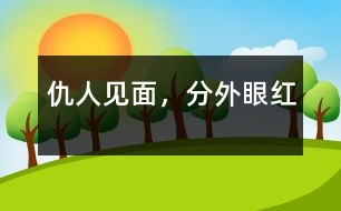 仇人見面，分外眼紅