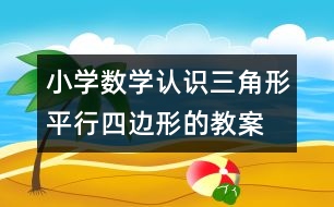 小學數(shù)學認識三角形、平行四邊形的教案 教學資料 教學設計