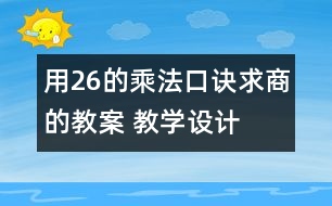 用2—6的乘法口訣求商的教案 教學(xué)設(shè)計(jì)與反思