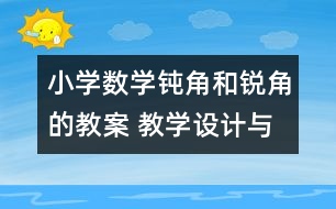 小學(xué)數(shù)學(xué)鈍角和銳角的教案 教學(xué)設(shè)計與反思