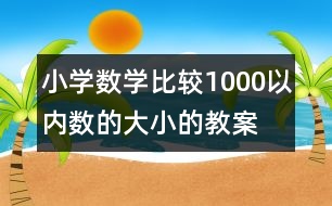 小學數(shù)學比較1000以內(nèi)數(shù)的大小的教案 教學設計與反思