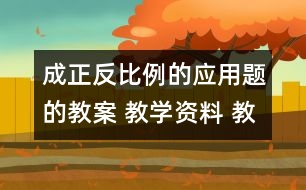 成正反比例的應(yīng)用題的教案 教學(xué)資料 教學(xué)設(shè)計