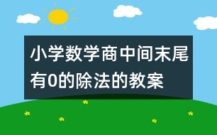 小學(xué)數(shù)學(xué)商中間、末尾有0的除法的教案 教學(xué)設(shè)計(jì)與教學(xué)反思