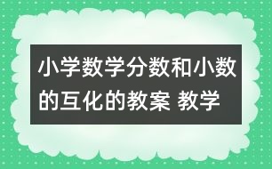 小學(xué)數(shù)學(xué)分?jǐn)?shù)和小數(shù)的互化的教案 教學(xué)資料 教學(xué)設(shè)計(jì)