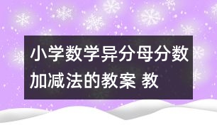 小學(xué)數(shù)學(xué)異分母分?jǐn)?shù)加、減法的教案 教學(xué)資料 教學(xué)設(shè)計