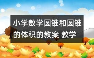 小學(xué)數(shù)學(xué)圓錐和圓錐的體積的教案 教學(xué)資料 教學(xué)設(shè)計(jì)