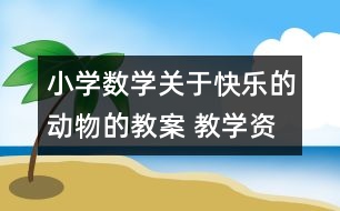 小學數(shù)學關(guān)于快樂的動物的教案 教學資料 教學設(shè)計