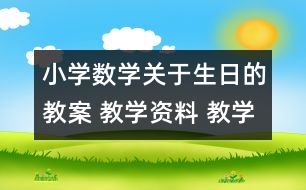 小學(xué)數(shù)學(xué)關(guān)于生日的教案 教學(xué)資料 教學(xué)設(shè)計(jì)