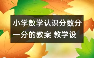 小學(xué)數(shù)學(xué)認(rèn)識分?jǐn)?shù)（分一分的教案 教學(xué)設(shè)計(jì)