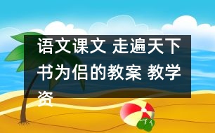 語(yǔ)文課文 走遍天下書為侶的教案 教學(xué)資料 教學(xué)設(shè)計(jì)