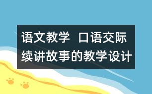 語文教學(xué)  口語交際：續(xù)講故事的教學(xué)設(shè)計