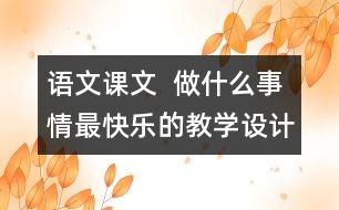 語(yǔ)文課文  做什么事情最快樂(lè)的教學(xué)設(shè)計(jì)與反思