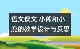 語文課文 小熊和小鹿的教學(xué)設(shè)計與反思