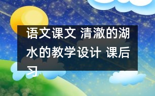 語文課文 清澈的湖水的教學(xué)設(shè)計(jì) 課后習(xí)題答案